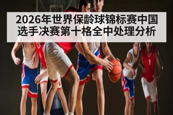 2026年世界保龄球锦标赛中国选手决赛第十格全中处理分析